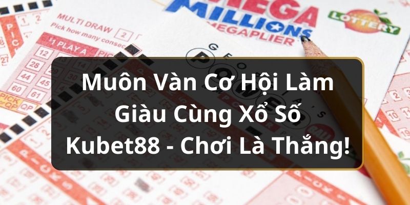 Xổ Số Kubet88 - Muôn Vàn Cơ Hội Làm Giàu Cùng Kubet88